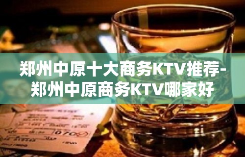 郑州中原十大商务KTV推荐-郑州中原商务KTV哪家好