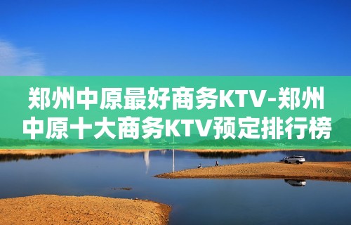 郑州中原最好商务KTV-郑州中原十大商务KTV预定排行榜