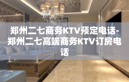 郑州二七商务KTV预定电话-郑州二七高端商务KTV订房电话