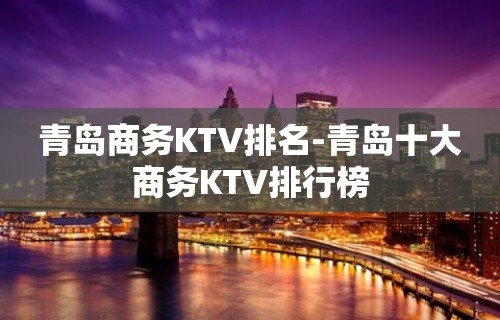 青岛商务KTV排名-青岛十大商务KTV排行榜