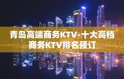 青岛高端商务KTV-十大高档商务KTV排名预订