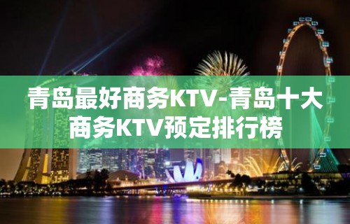 青岛最好商务KTV-青岛十大商务KTV预定排行榜