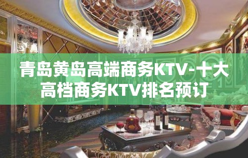 青岛黄岛高端商务KTV-十大高档商务KTV排名预订