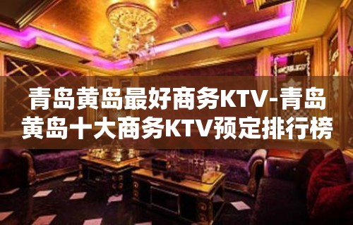 青岛黄岛最好商务KTV-青岛黄岛十大商务KTV预定排行榜