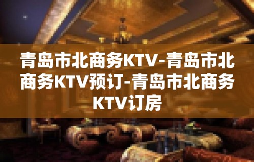 青岛市北商务KTV-青岛市北商务KTV预订-青岛市北商务KTV订房