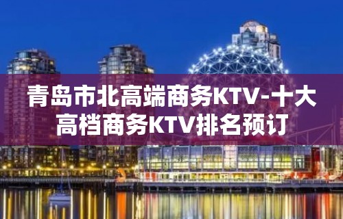 青岛市北高端商务KTV-十大高档商务KTV排名预订