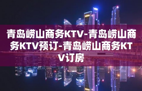 青岛崂山商务KTV-青岛崂山商务KTV预订-青岛崂山商务KTV订房