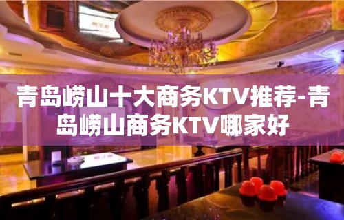 青岛崂山十大商务KTV推荐-青岛崂山商务KTV哪家好