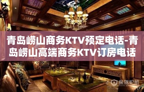 青岛崂山商务KTV预定电话-青岛崂山高端商务KTV订房电话