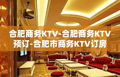 合肥商务KTV-合肥商务KTV预订-合肥市商务KTV订房