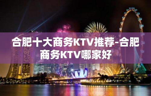 合肥十大商务KTV推荐-合肥商务KTV哪家好