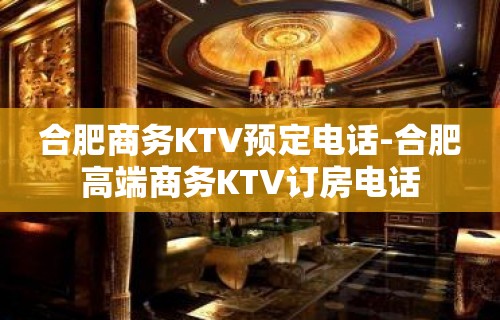 合肥商务KTV预定电话-合肥高端商务KTV订房电话