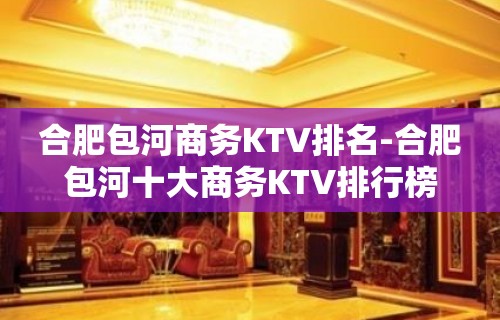 合肥包河商务KTV排名-合肥包河十大商务KTV排行榜