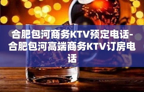 合肥包河商务KTV预定电话-合肥包河高端商务KTV订房电话