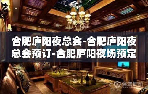 合肥庐阳夜总会-合肥庐阳夜总会预订-合肥庐阳夜场预定