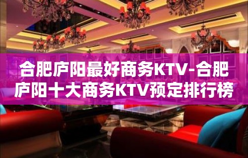 合肥庐阳最好商务KTV-合肥庐阳十大商务KTV预定排行榜