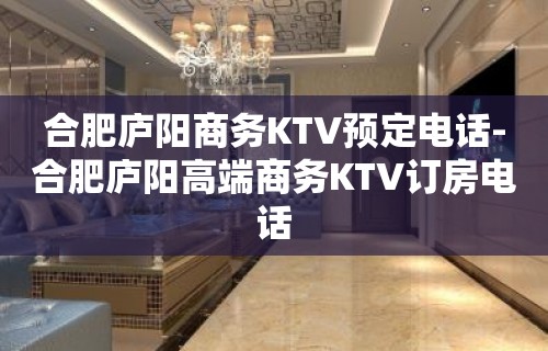 合肥庐阳商务KTV预定电话-合肥庐阳高端商务KTV订房电话