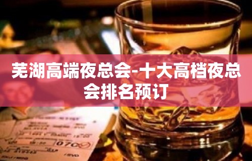 芜湖高端夜总会-十大高档夜总会排名预订