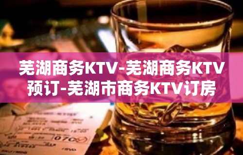 芜湖商务KTV-芜湖商务KTV预订-芜湖市商务KTV订房