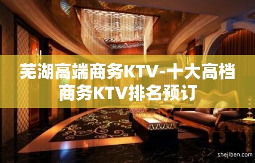 芜湖高端商务KTV-十大高档商务KTV排名预订