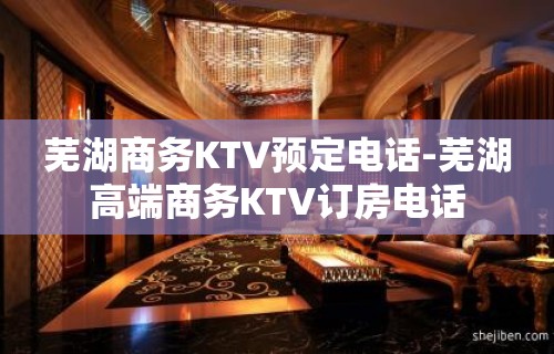 芜湖商务KTV预定电话-芜湖高端商务KTV订房电话