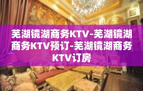 芜湖镜湖商务KTV-芜湖镜湖商务KTV预订-芜湖镜湖商务KTV订房