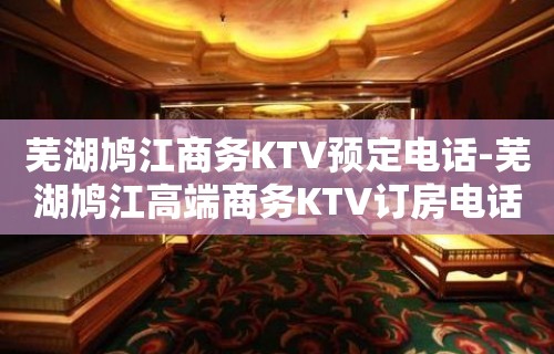 芜湖鸠江商务KTV预定电话-芜湖鸠江高端商务KTV订房电话