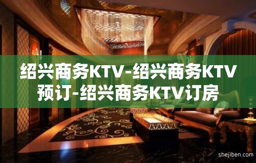 绍兴商务KTV-绍兴商务KTV预订-绍兴商务KTV订房