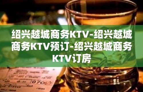 绍兴越城商务KTV-绍兴越城商务KTV预订-绍兴越城商务KTV订房