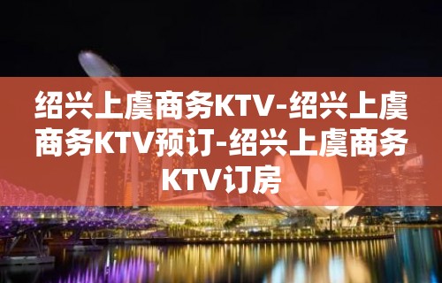 绍兴上虞商务KTV-绍兴上虞商务KTV预订-绍兴上虞商务KTV订房