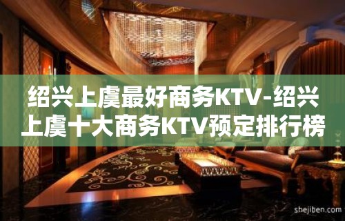 绍兴上虞最好商务KTV-绍兴上虞十大商务KTV预定排行榜