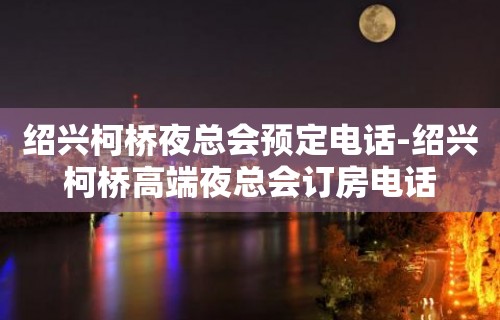 绍兴柯桥夜总会预定电话-绍兴柯桥高端夜总会订房电话