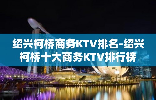 绍兴柯桥商务KTV排名-绍兴柯桥十大商务KTV排行榜