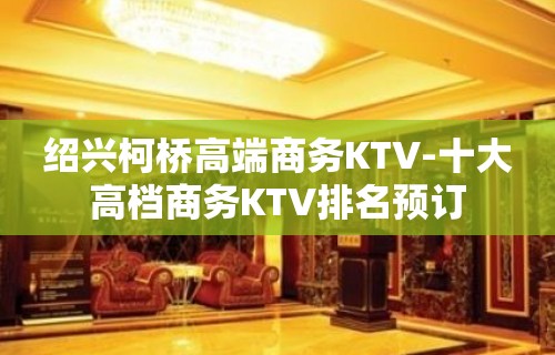 绍兴柯桥高端商务KTV-十大高档商务KTV排名预订