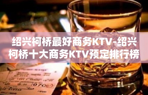 绍兴柯桥最好商务KTV-绍兴柯桥十大商务KTV预定排行榜