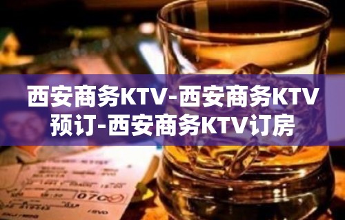 西安商务KTV-西安商务KTV预订-西安商务KTV订房