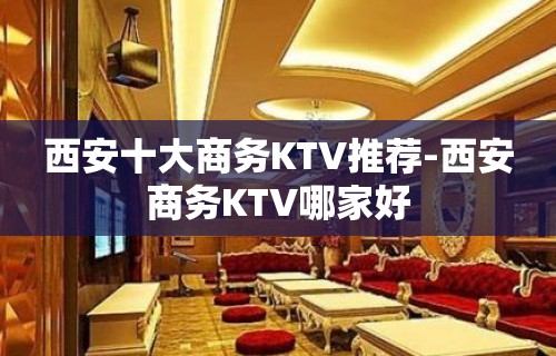 西安十大商务KTV推荐-西安商务KTV哪家好