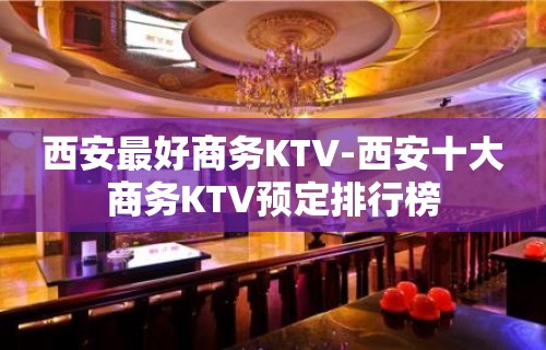 西安最好商务KTV-西安十大商务KTV预定排行榜