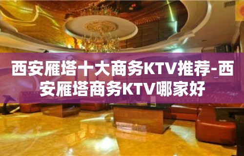 西安雁塔十大商务KTV推荐-西安雁塔商务KTV哪家好