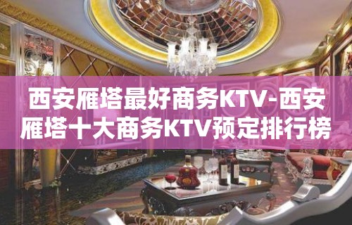 西安雁塔最好商务KTV-西安雁塔十大商务KTV预定排行榜