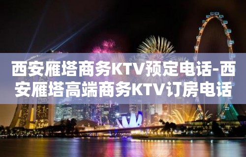 西安雁塔商务KTV预定电话-西安雁塔高端商务KTV订房电话