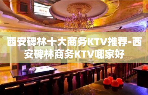 西安碑林十大商务KTV推荐-西安碑林商务KTV哪家好