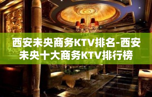 西安未央商务KTV排名-西安未央十大商务KTV排行榜