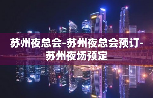 苏州夜总会-苏州夜总会预订-苏州夜场预定