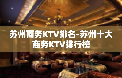 苏州商务KTV排名-苏州十大商务KTV排行榜