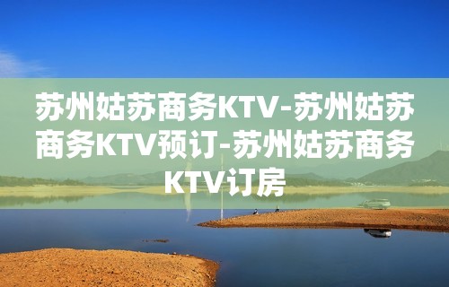 苏州姑苏商务KTV-苏州姑苏商务KTV预订-苏州姑苏商务KTV订房