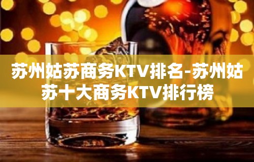 苏州姑苏商务KTV排名-苏州姑苏十大商务KTV排行榜