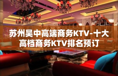 苏州吴中高端商务KTV-十大高档商务KTV排名预订