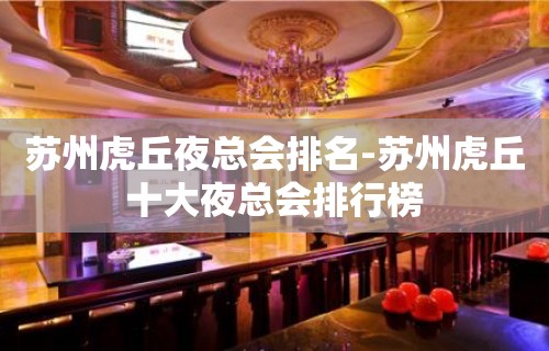 苏州虎丘夜总会排名-苏州虎丘十大夜总会排行榜