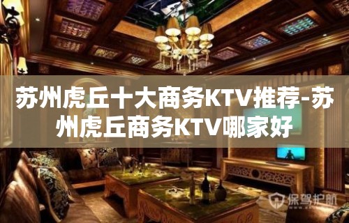 苏州虎丘十大商务KTV推荐-苏州虎丘商务KTV哪家好